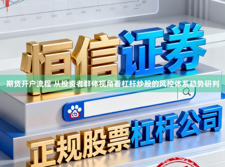 期货开户流程 从投资者群体视角看杠杆炒股的风控体系趋势研判