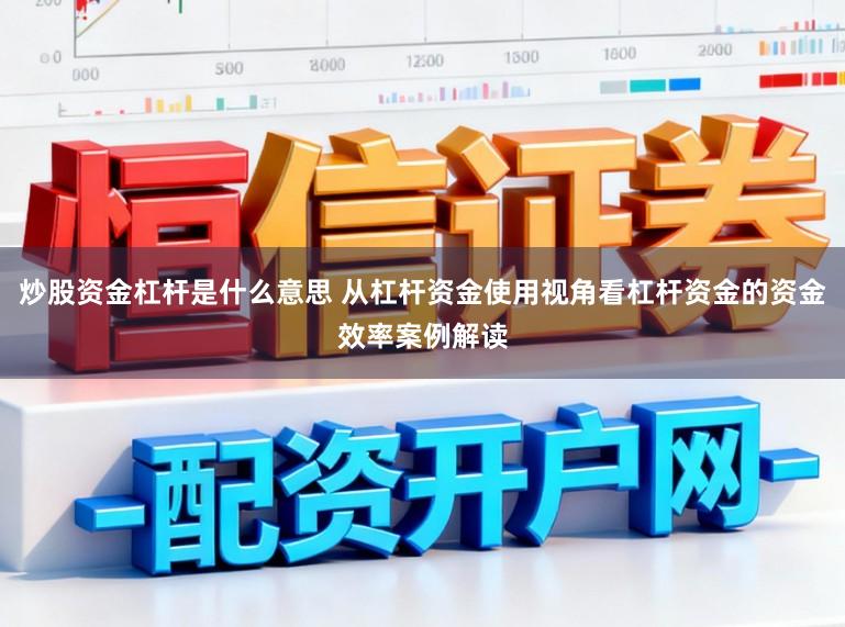 炒股资金杠杆是什么意思 从杠杆资金使用视角看杠杆资金的资金效率案例解读