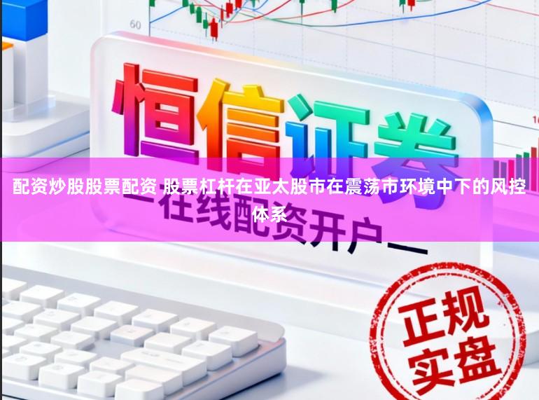 配资炒股股票配资 股票杠杆在亚太股市在震荡市环境中下的风控体系