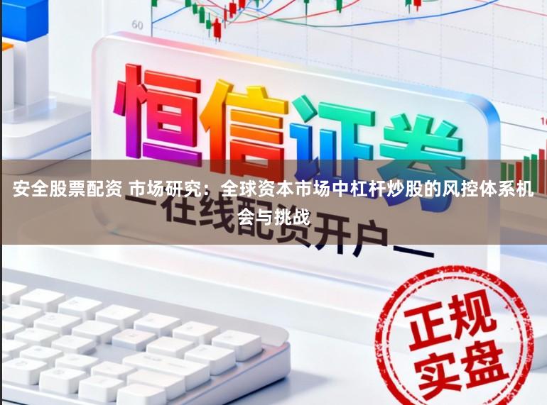 安全股票配资 市场研究：全球资本市场中杠杆炒股的风控体系机会与挑战