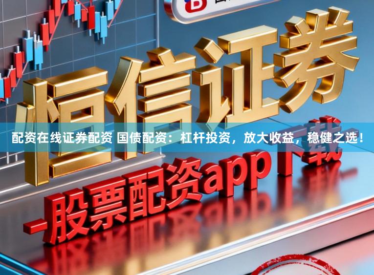 配资在线证券配资 国债配资：杠杆投资，放大收益，稳健之选！
