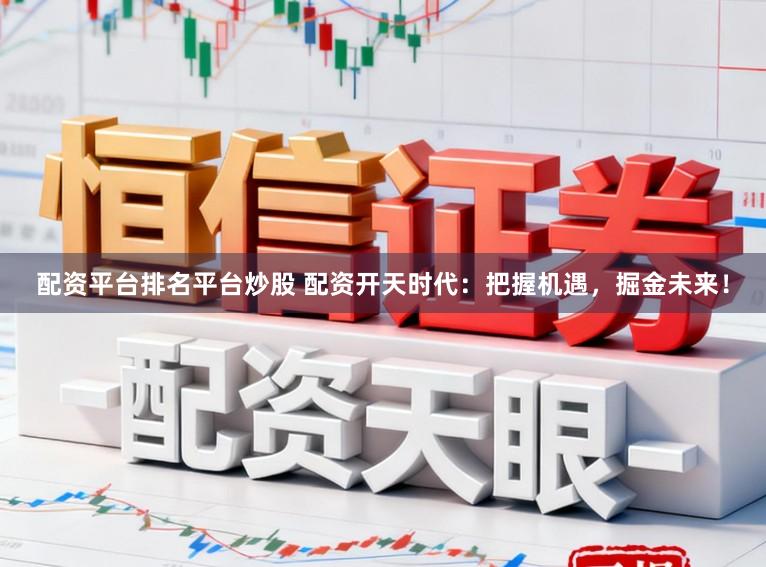 配资平台排名平台炒股 配资开天时代：把握机遇，掘金未来！