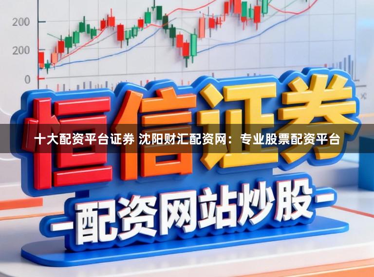 十大配资平台证券 沈阳财汇配资网：专业股票配资平台