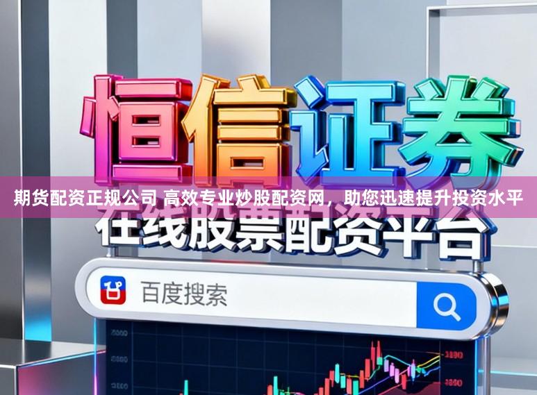 期货配资正规公司 高效专业炒股配资网，助您迅速提升投资水平