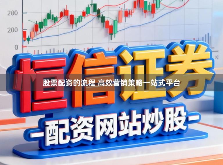 股票配资的流程 高效营销策略一站式平台