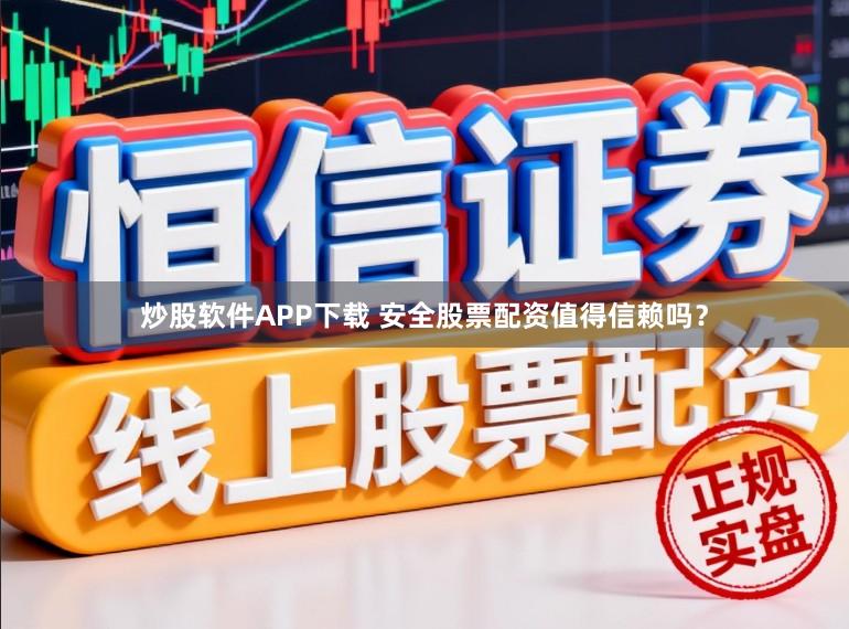 炒股软件APP下载 安全股票配资值得信赖吗？
