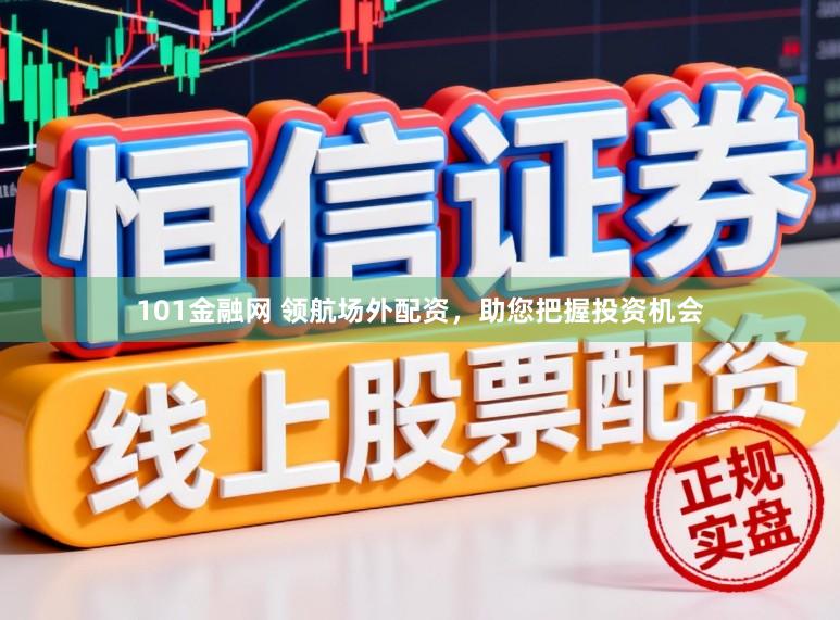 101金融网 领航场外配资，助您把握投资机会