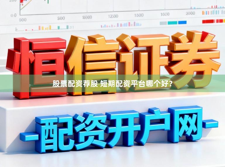股票配资荐股 短期配资平台哪个好？
