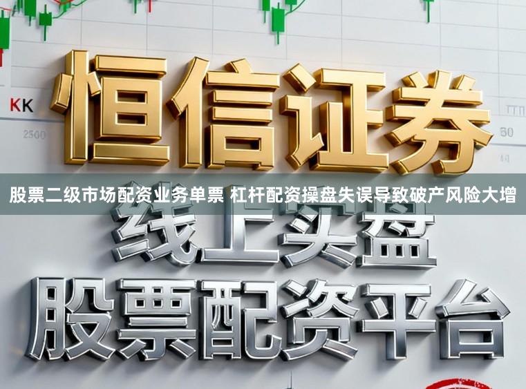 股票二级市场配资业务单票 杠杆配资操盘失误导致破产风险大增