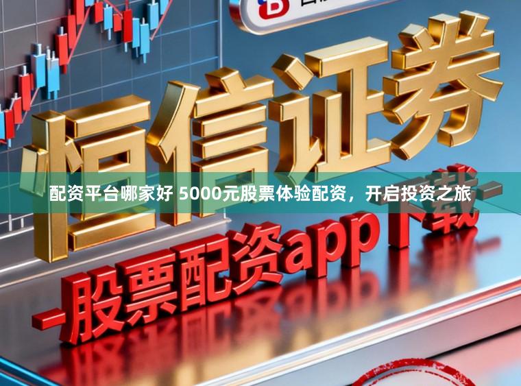配资平台哪家好 5000元股票体验配资，开启投资之旅