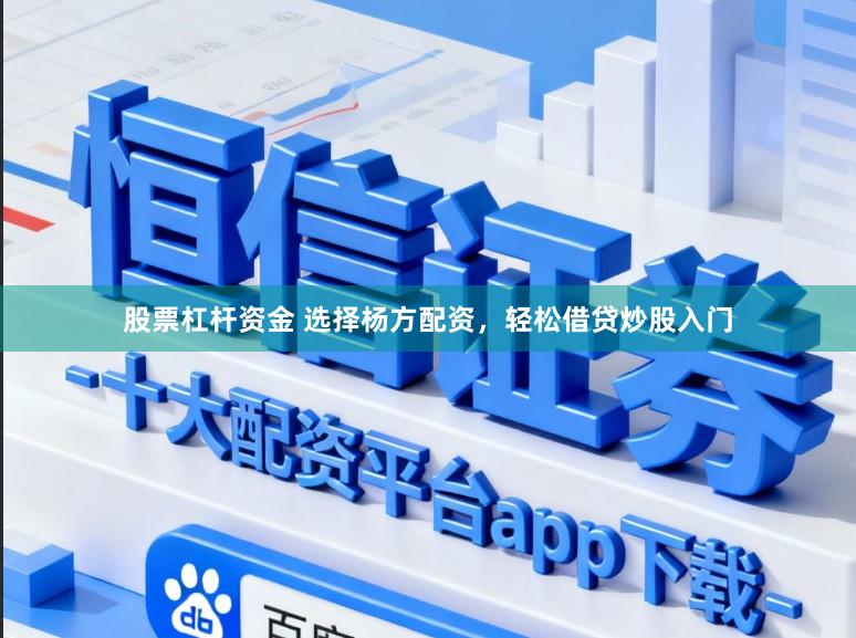 股票杠杆资金 选择杨方配资，轻松借贷炒股入门