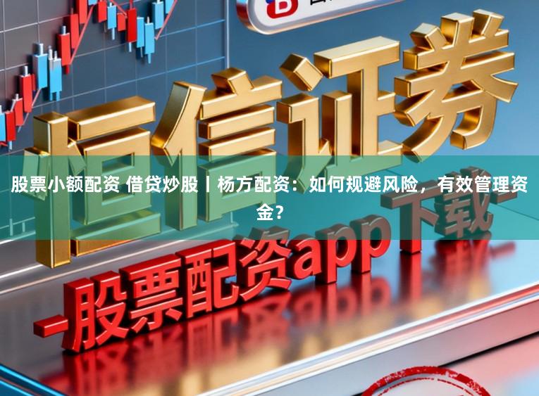 股票小额配资 借贷炒股丨杨方配资：如何规避风险，有效管理资金？