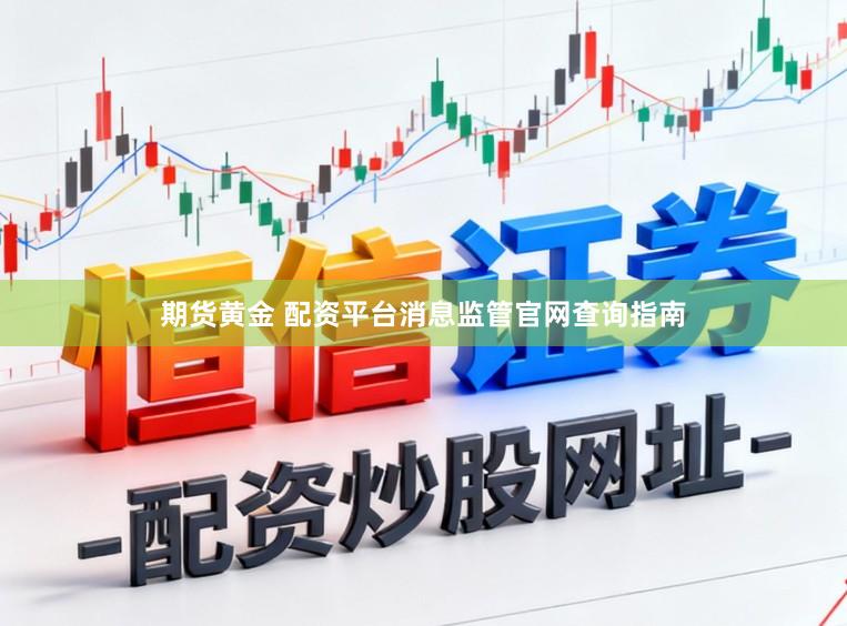 期货黄金 配资平台消息监管官网查询指南