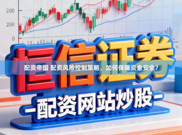配资帝国 配资风险控制策略，如何保障资金安全？