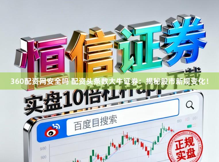 360配资网安全吗 配资头条数大牛证券：揭秘股市新规变化！