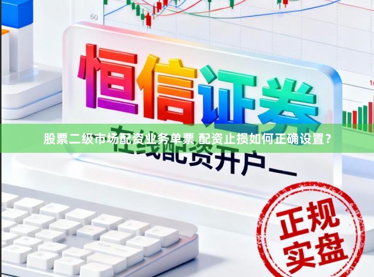 股票二级市场配资业务单票 配资止损如何正确设置？